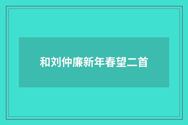 和刘仲廉新年春望二首