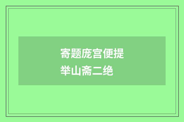 寄题庞宫便提举山斋二绝