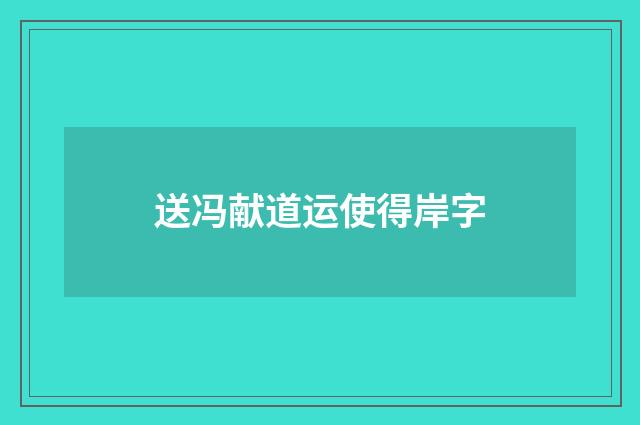 送冯献道运使得岸字