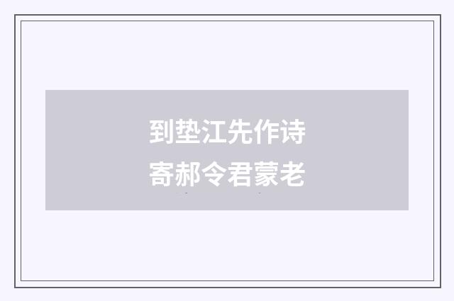 到垫江先作诗寄郝令君蒙老