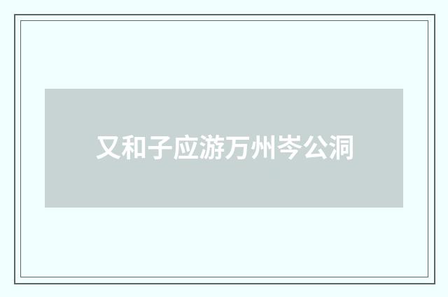 又和子应游万州岑公洞