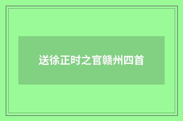 送徐正时之官赣州四首
