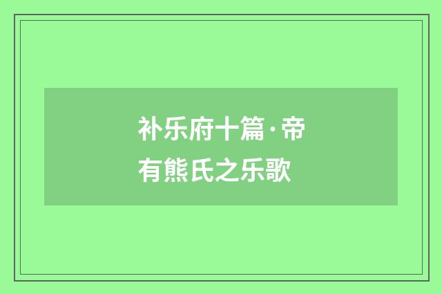 补乐府十篇·帝有熊氏之乐歌