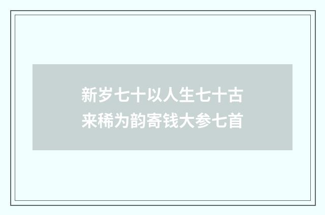 新岁七十以人生七十古来稀为韵寄钱大参七首