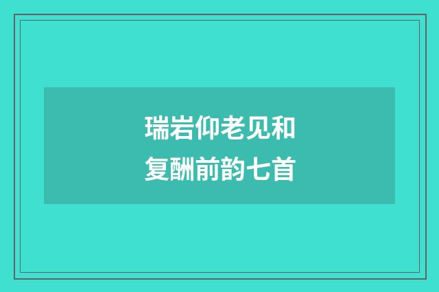 瑞岩仰老见和复酬前韵七首
