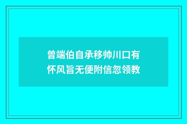 曾端伯自承移帅川口有怀风旨无便附信忽领教