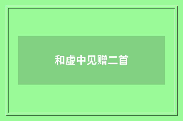 和虚中见赠二首