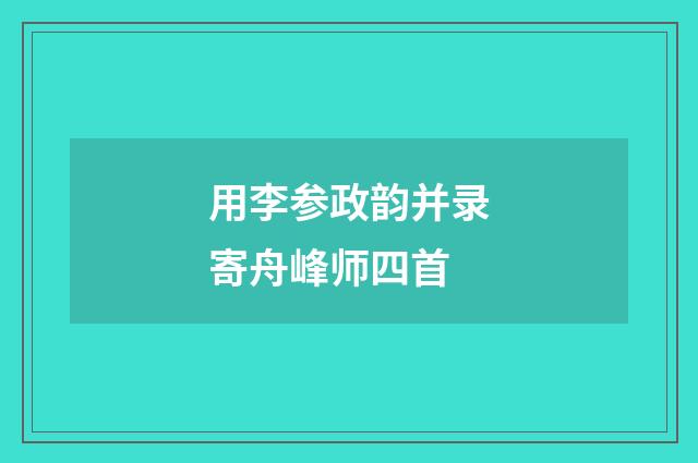 用李参政韵并录寄舟峰师四首