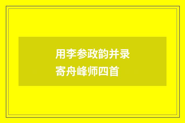 用李参政韵并录寄舟峰师四首