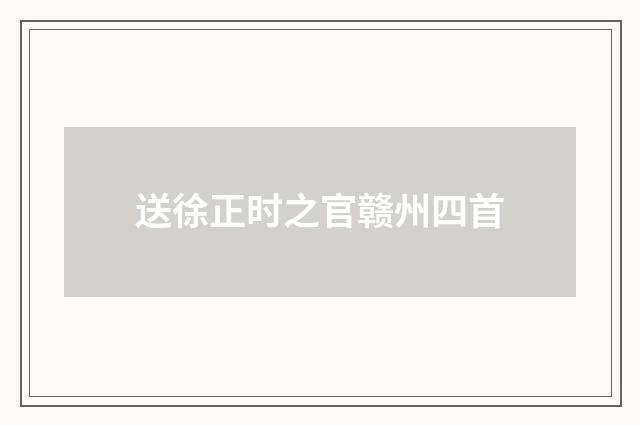 送徐正时之官赣州四首