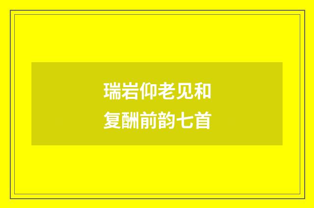 瑞岩仰老见和复酬前韵七首