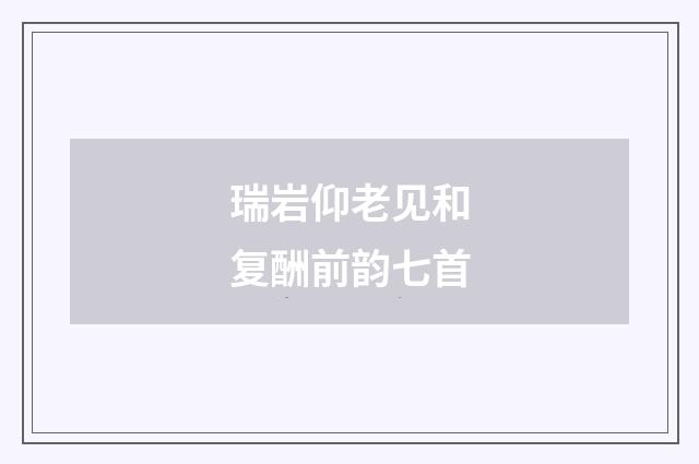 瑞岩仰老见和复酬前韵七首