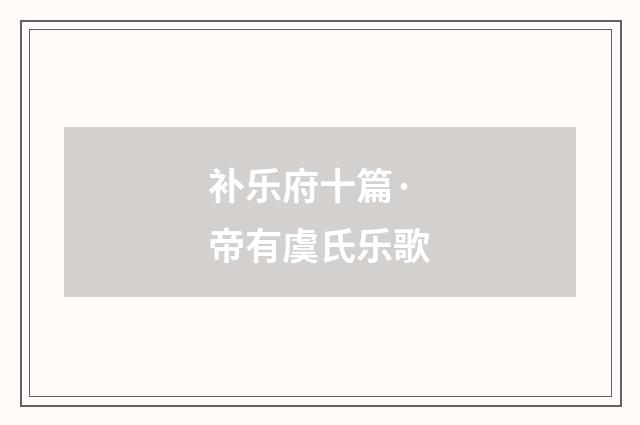 补乐府十篇·帝有虞氏乐歌