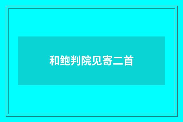 和鲍判院见寄二首