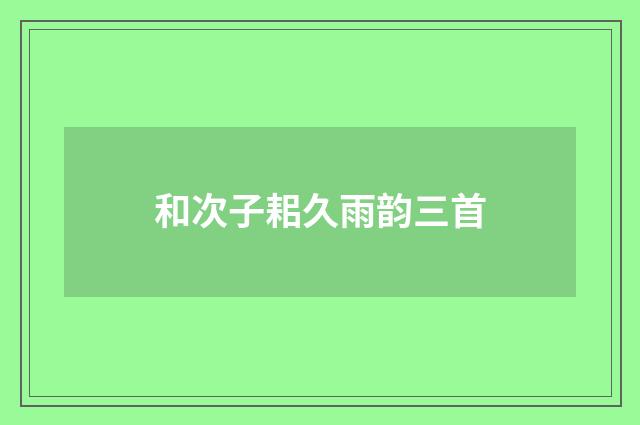 和次子耜久雨韵三首