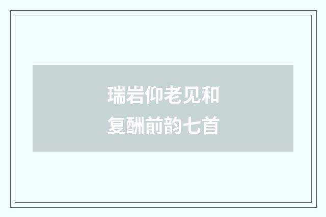瑞岩仰老见和复酬前韵七首