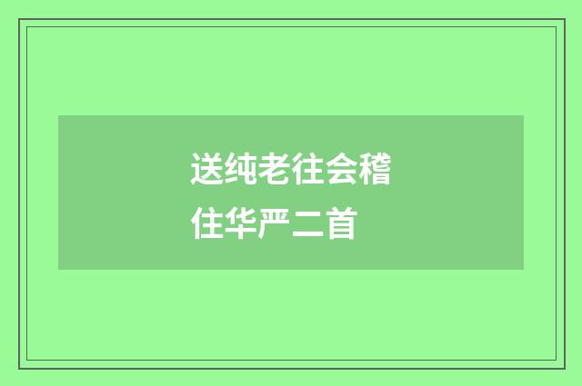 送纯老往会稽住华严二首