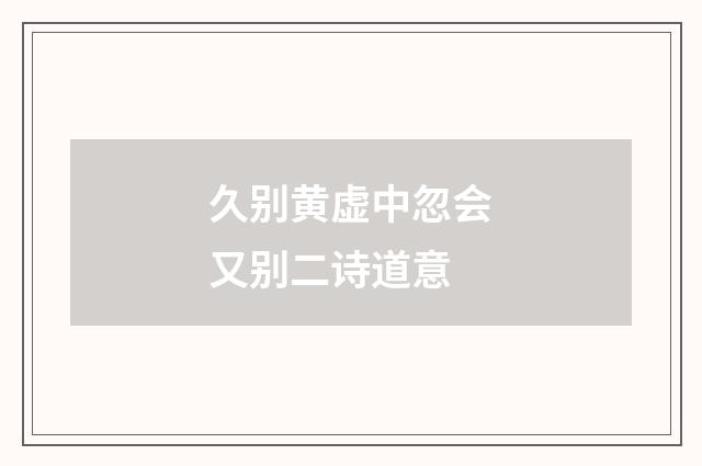 久别黄虚中忽会又别二诗道意