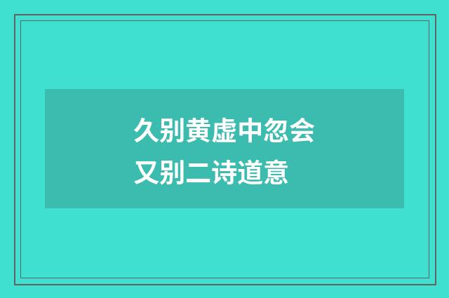 久别黄虚中忽会又别二诗道意