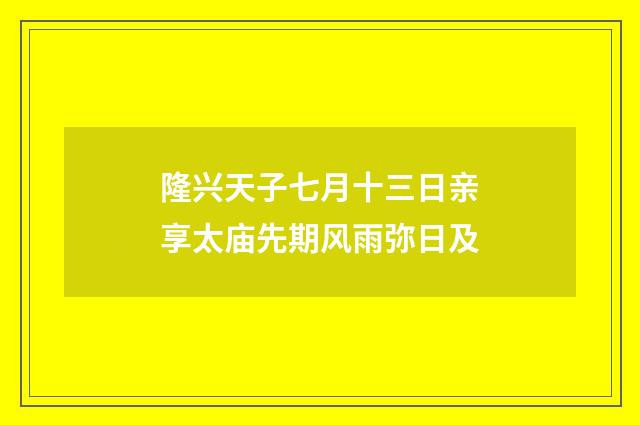 隆兴天子七月十三日亲享太庙先期风雨弥日及