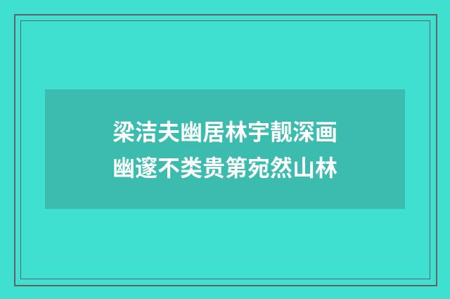 梁洁夫幽居林宇靓深画幽邃不类贵第宛然山林