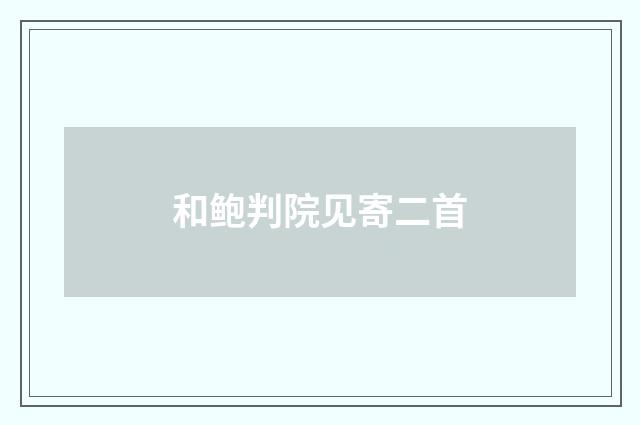 和鲍判院见寄二首
