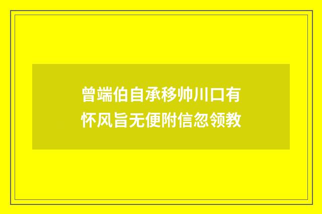 曾端伯自承移帅川口有怀风旨无便附信忽领教