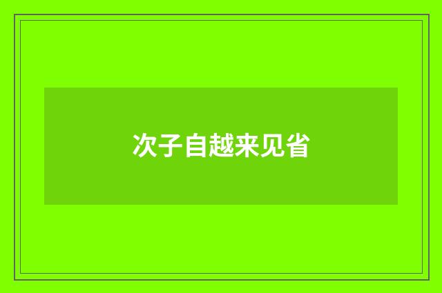 次子自越来见省