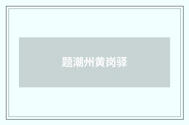 题潮州黄岗驿