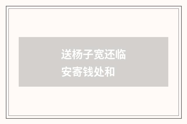 送杨子宽还临安寄钱处和
