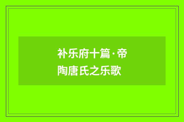 补乐府十篇·帝陶唐氏之乐歌