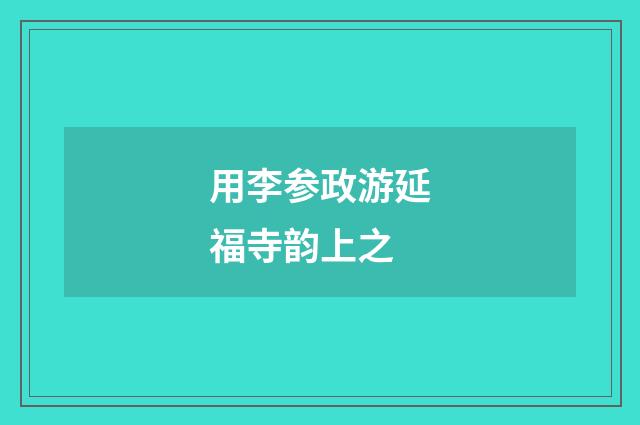 用李参政游延福寺韵上之