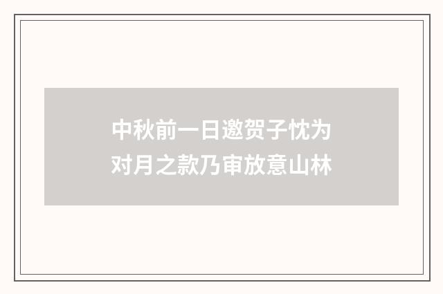 中秋前一日邀贺子忱为对月之款乃审放意山林