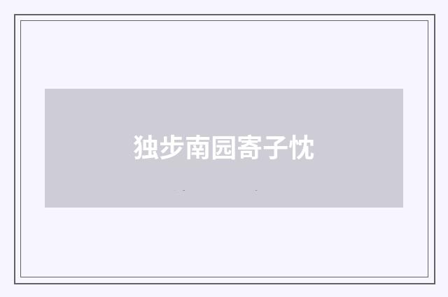 独步南园寄子忱