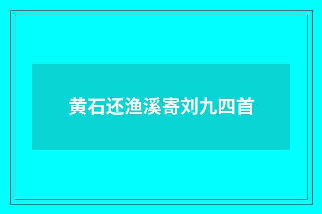 黄石还渔溪寄刘九四首