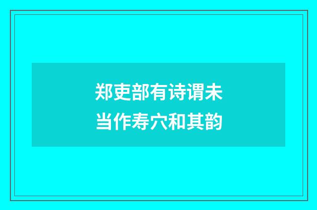郑吏部有诗谓未当作寿穴和其韵