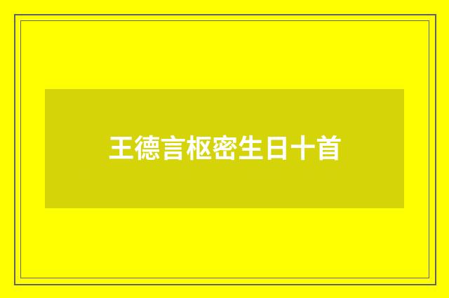 王德言枢密生日十首