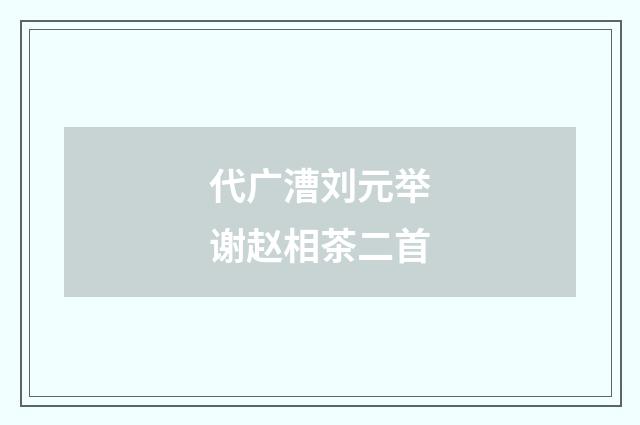 代广漕刘元举谢赵相茶二首