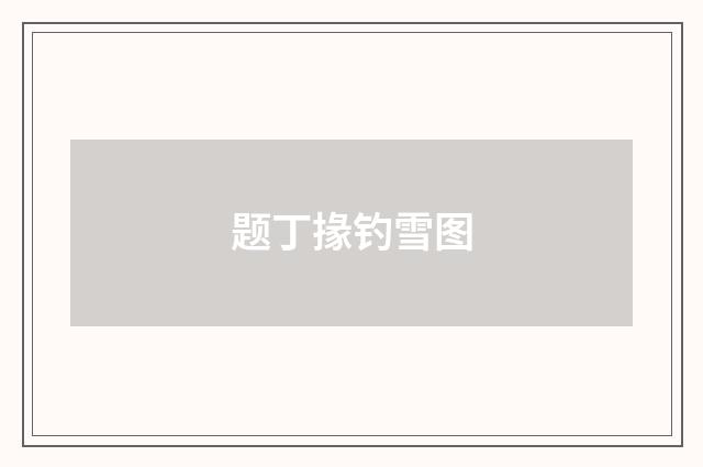 题丁掾钓雪图