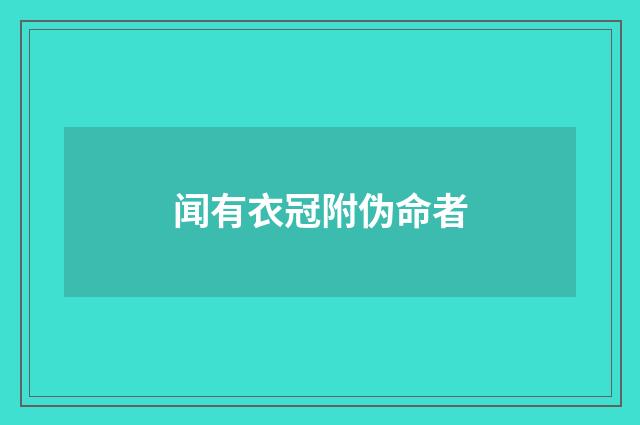 闻有衣冠附伪命者