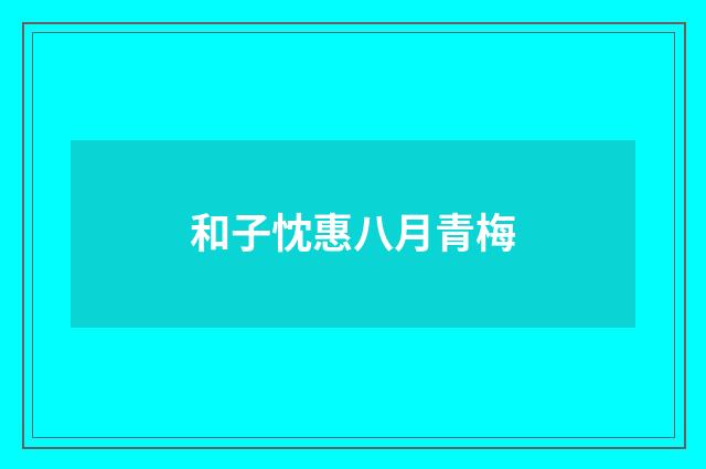 和子忱惠八月青梅