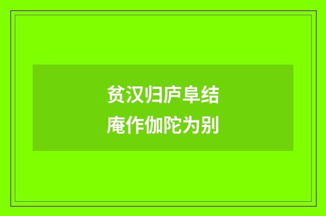贫汉归庐阜结庵作伽陀为别