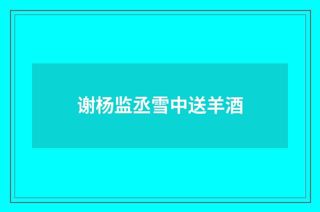 谢杨监丞雪中送羊酒