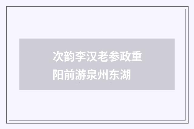 次韵李汉老参政重阳前游泉州东湖
