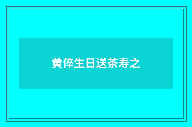 黄倅生日送茶寿之