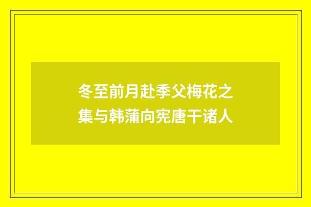 冬至前月赴季父梅花之集与韩蒲向宪唐干诸人