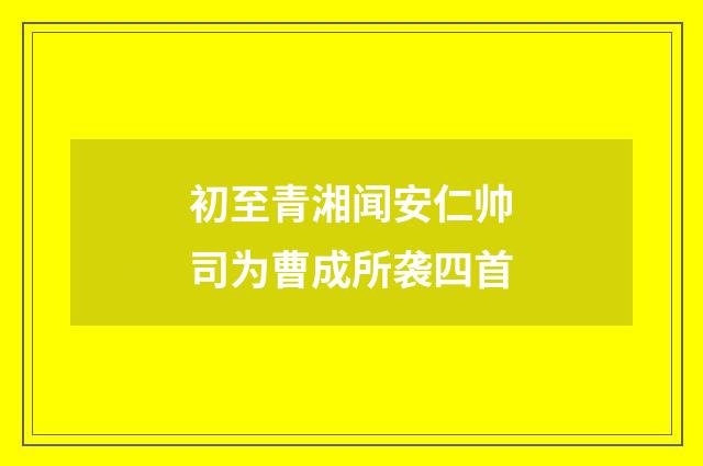 初至青湘闻安仁帅司为曹成所袭四首