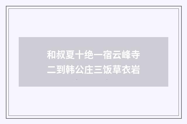 和叔夏十绝一宿云峰寺二到韩公庄三饭草衣岩