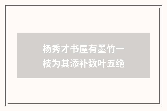 杨秀才书屋有墨竹一枝为其添补数叶五绝