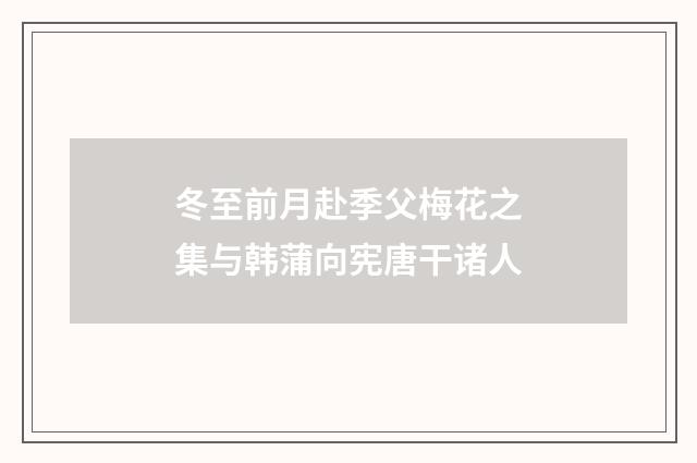 冬至前月赴季父梅花之集与韩蒲向宪唐干诸人